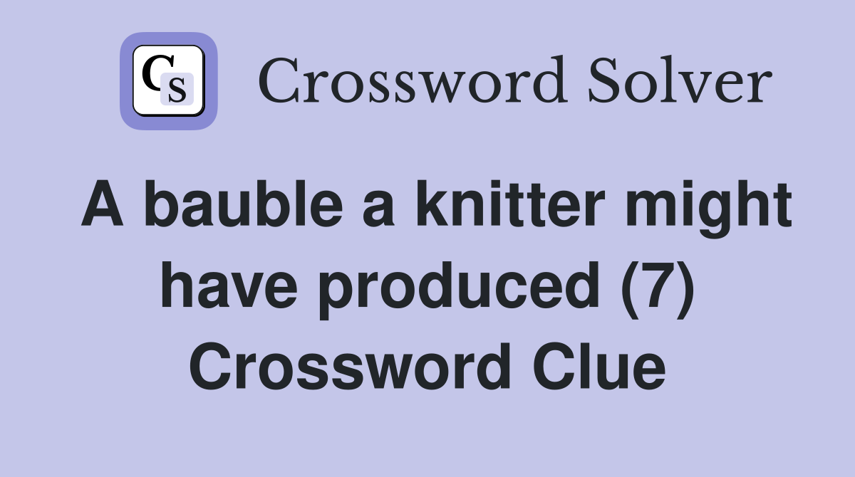 A bauble a knitter might have produced (7) Crossword Clue