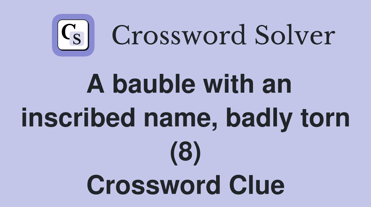 A bauble with an inscribed name, badly torn (8) Crossword Clue