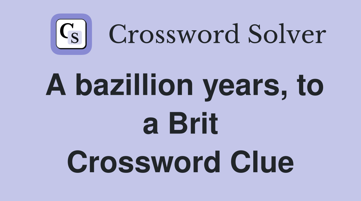 A bazillion years, to a Brit Crossword Clue