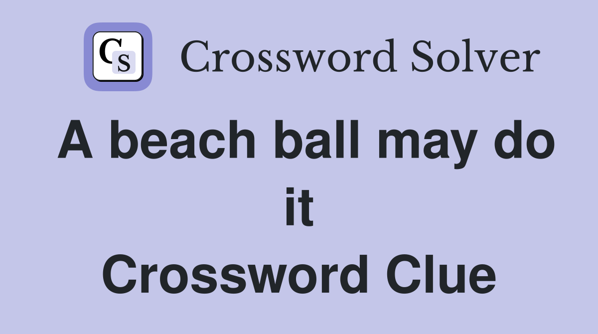 A beach ball may do it Crossword Clue