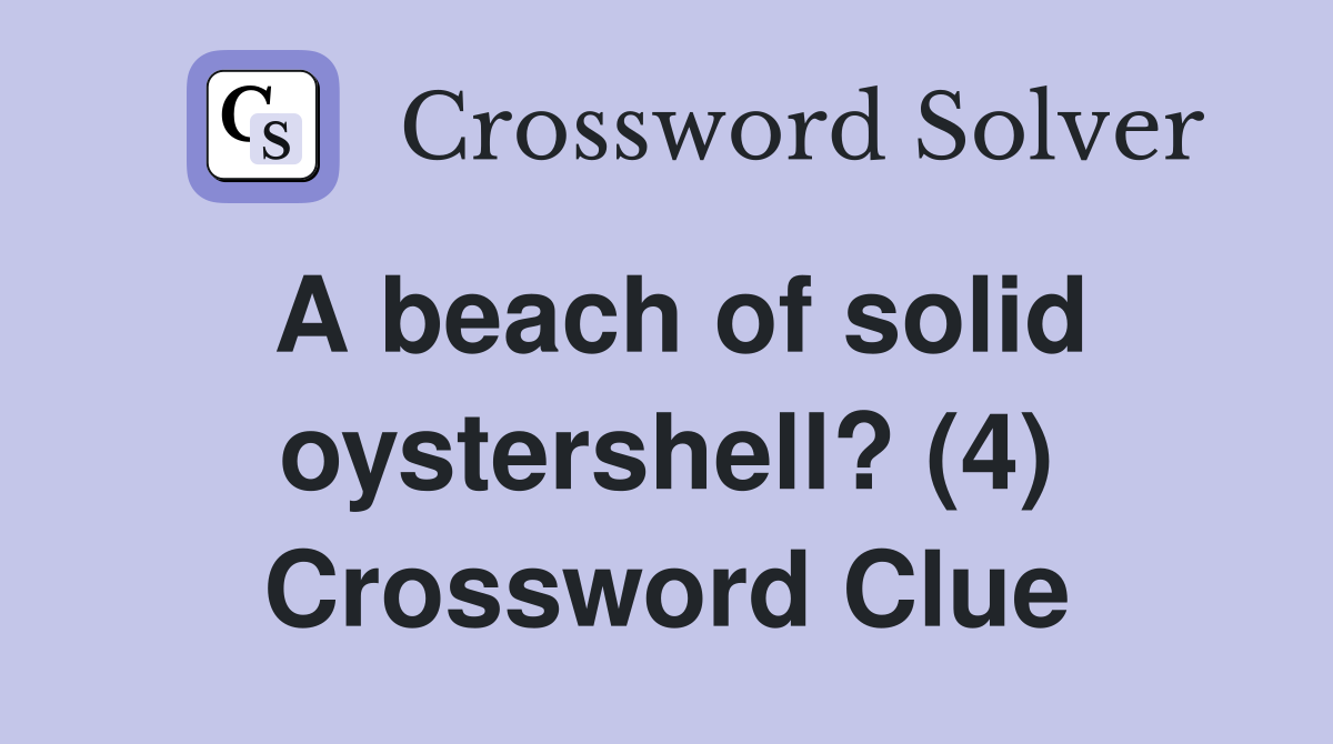 A beach of solid oystershell? (4) Crossword Clue