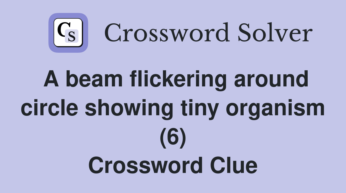 A beam flickering around circle showing tiny organism (6) Crossword Clue