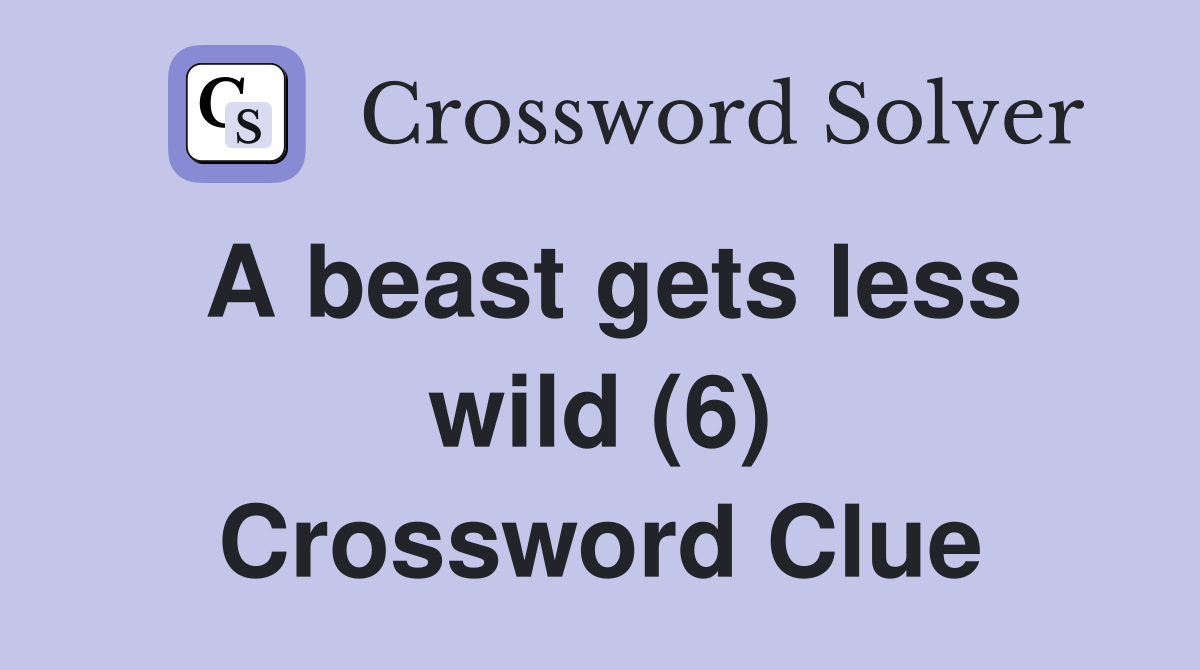 A beast gets less wild (6) Crossword Clue