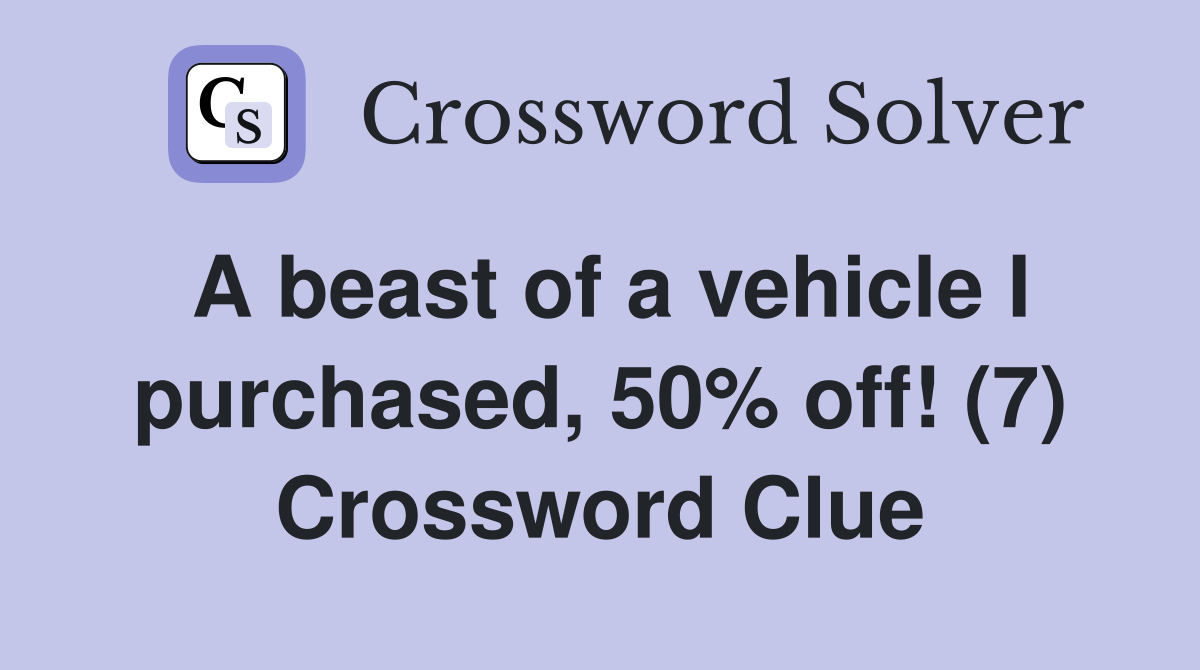 A beast of a vehicle I purchased, 50% off! (7) Crossword Clue