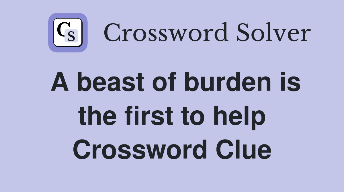 A beast of burden is the first to help Crossword Clue