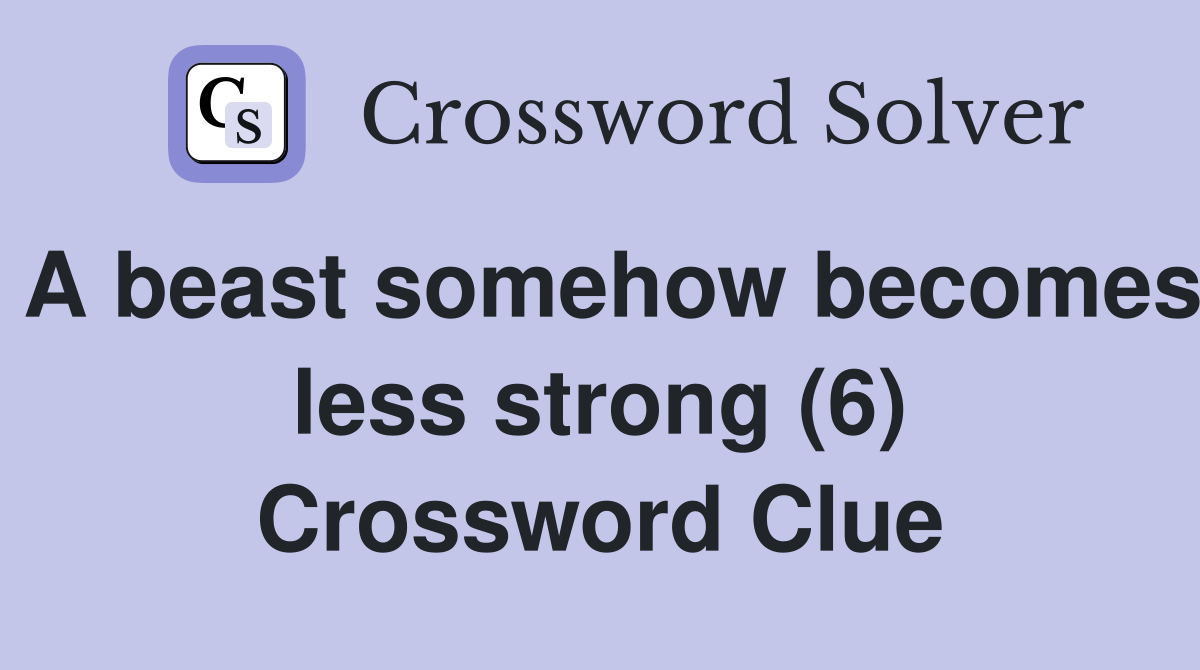 A beast somehow becomes less strong (6) Crossword Clue