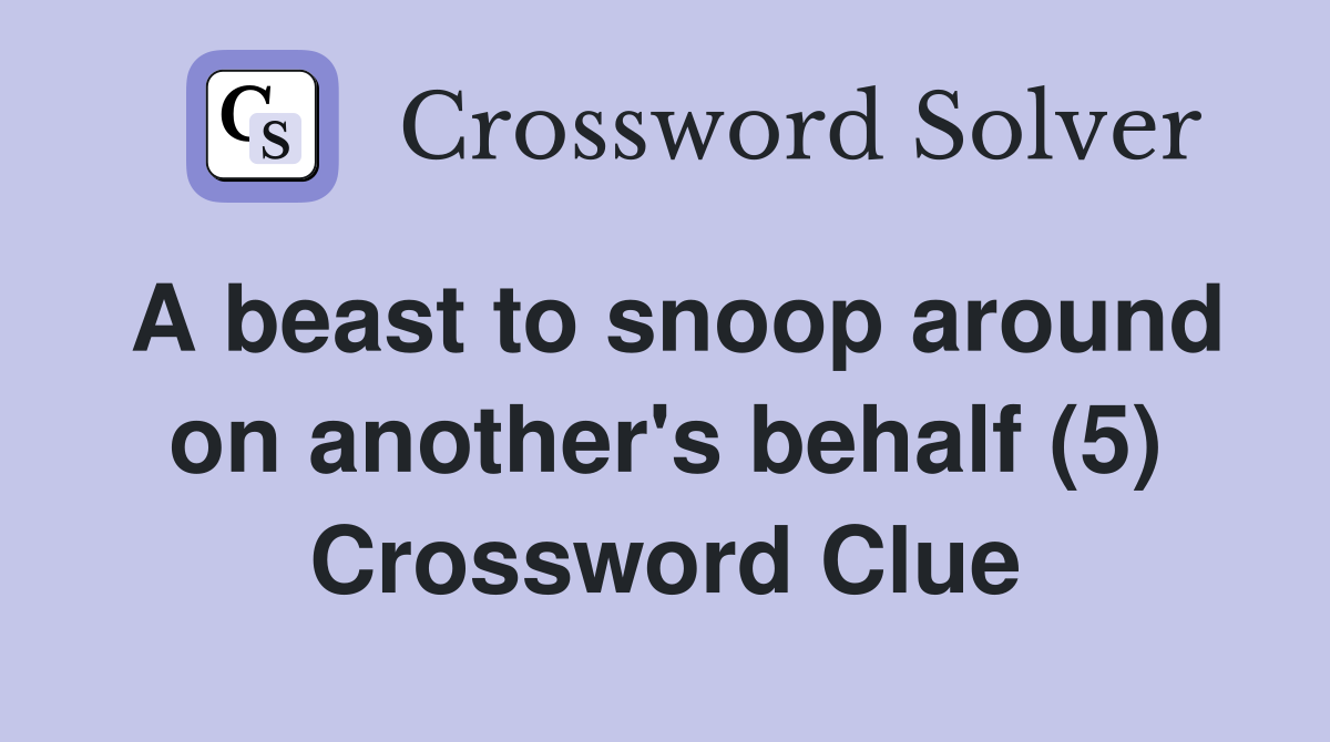 A beast to snoop around on another's behalf (5) Crossword Clue