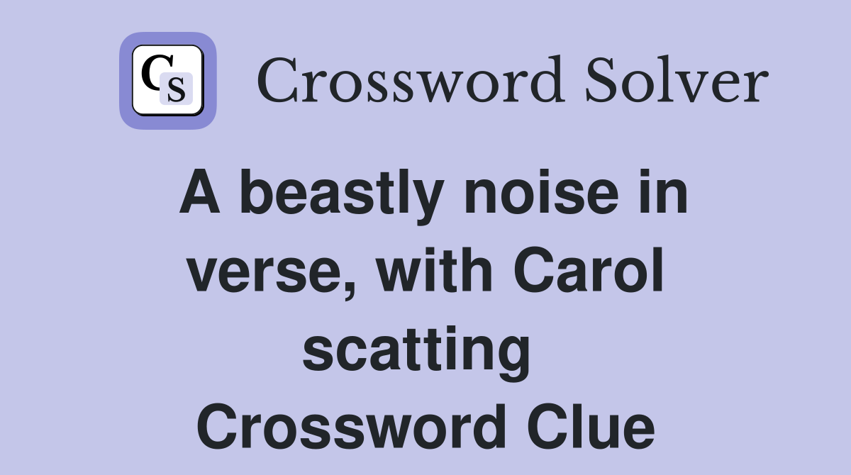 A beastly noise in verse, with Carol scatting  Crossword Clue