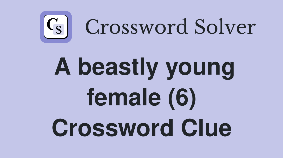A beastly young female (6) Crossword Clue