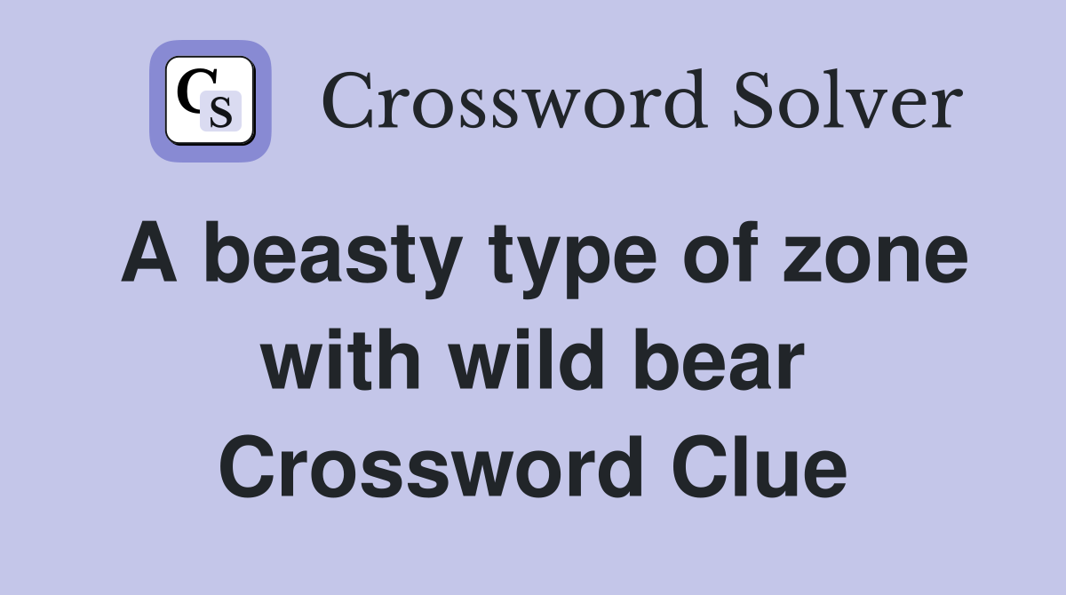 A beasty type of zone with wild bear Crossword Clue