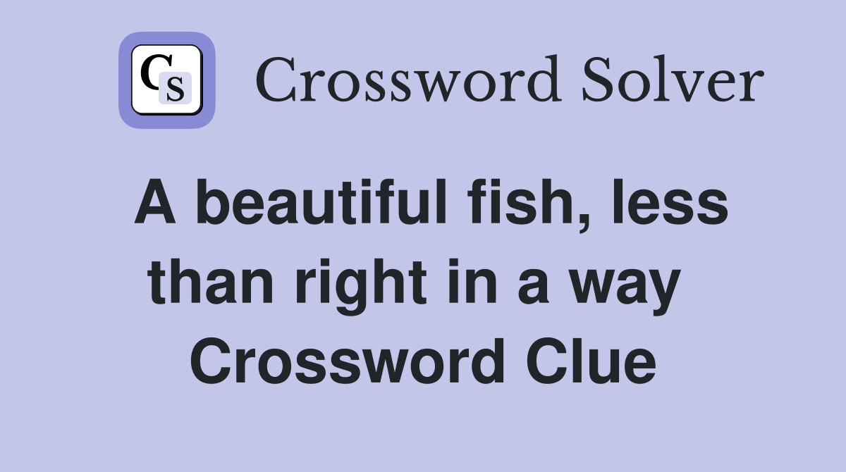 A beautiful fish, less than right in a way  Crossword Clue