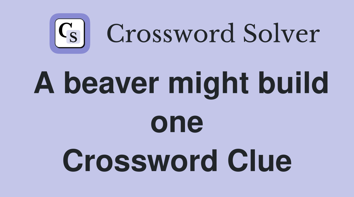 A beaver might build one Crossword Clue