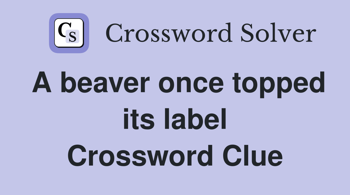 A beaver once topped its label Crossword Clue