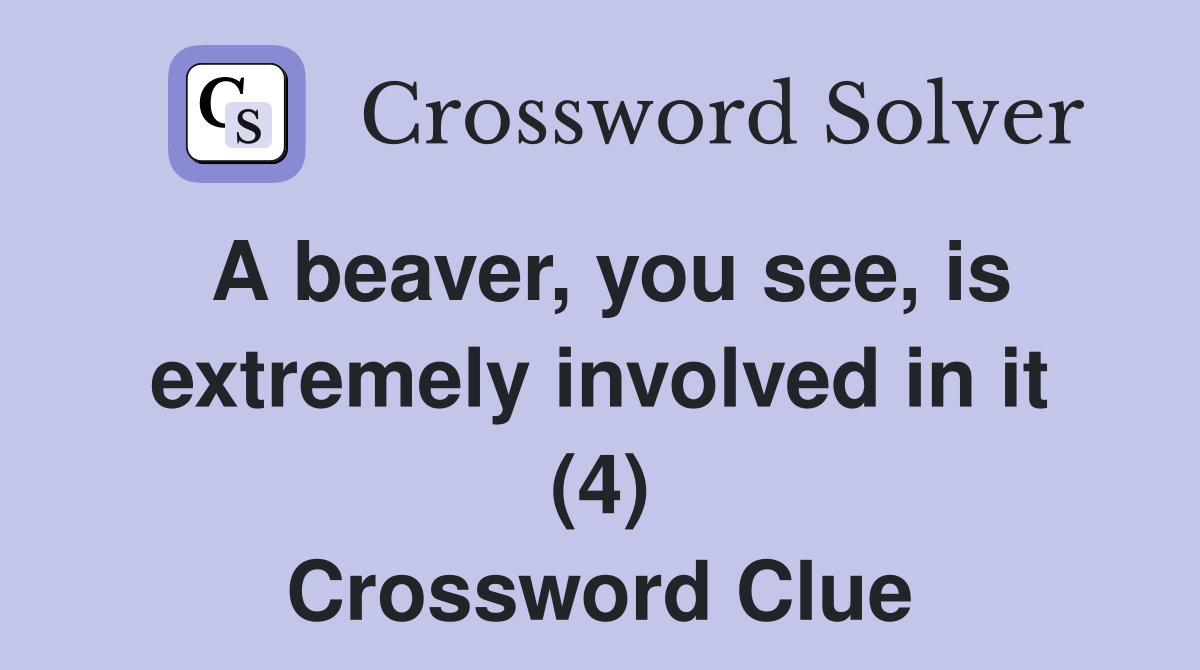 A beaver, you see, is extremely involved in it (4) Crossword Clue