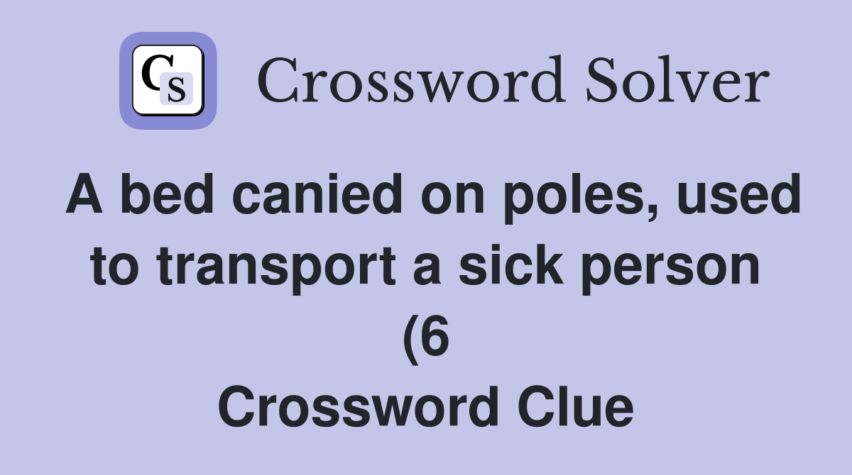 A bed canied on poles used to transport a sick person (6) Crossword A bed canied on poles used to transport a sick person (6) Crossword