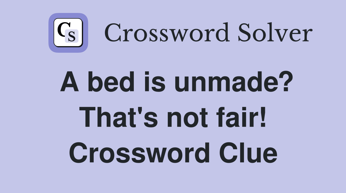 A bed is unmade? That's not fair! Crossword Clue
