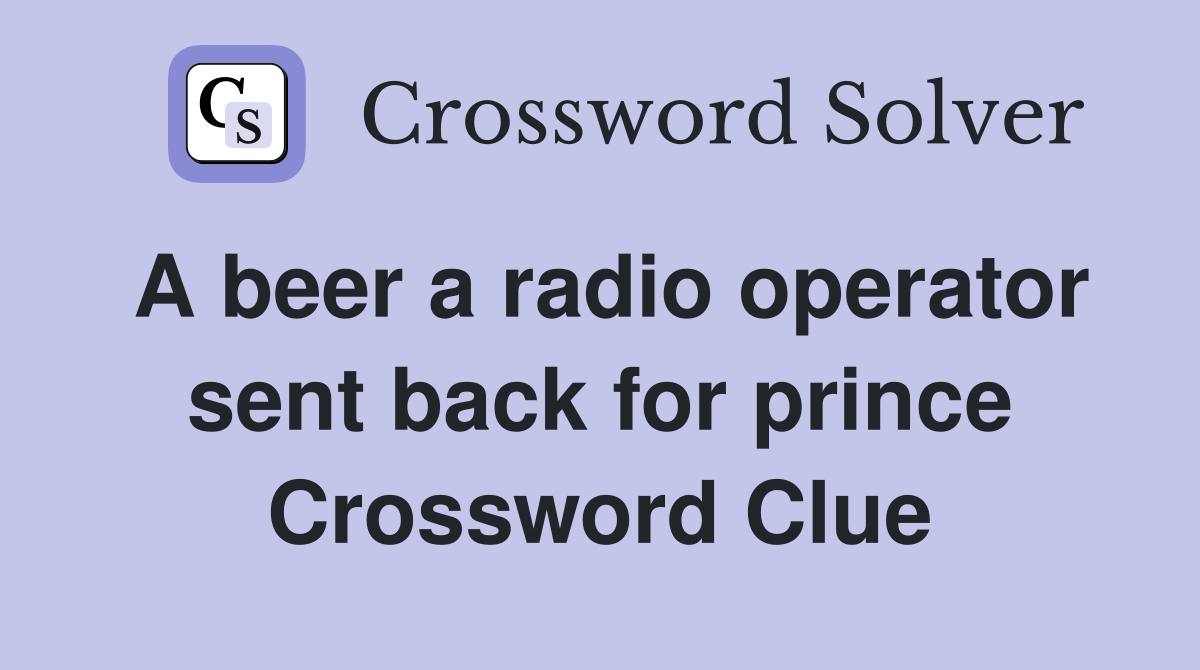 A beer a radio operator sent back for prince Crossword Clue