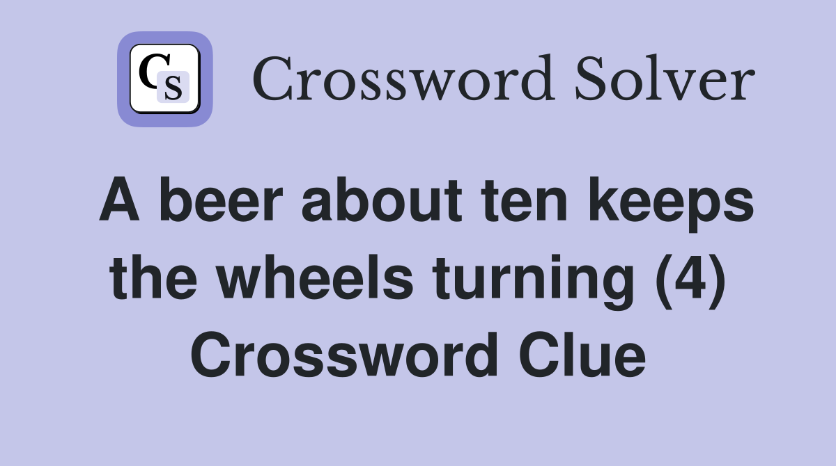 A beer about ten keeps the wheels turning (4) Crossword Clue