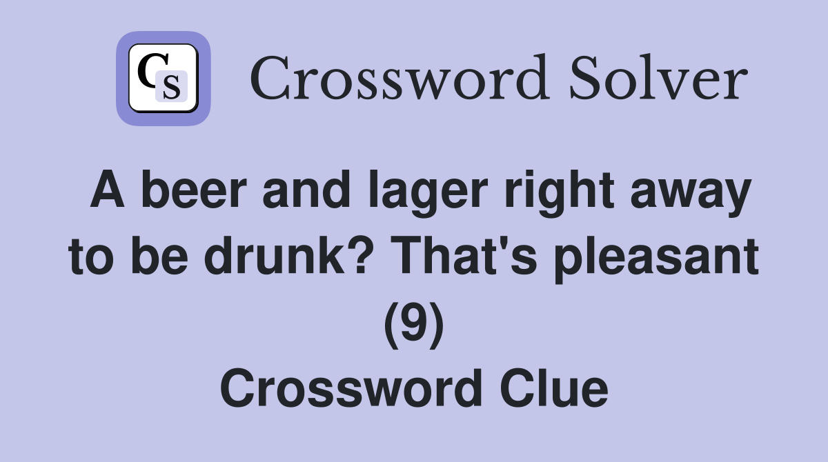 A beer and lager right away to be drunk? That's pleasant (9) Crossword Clue