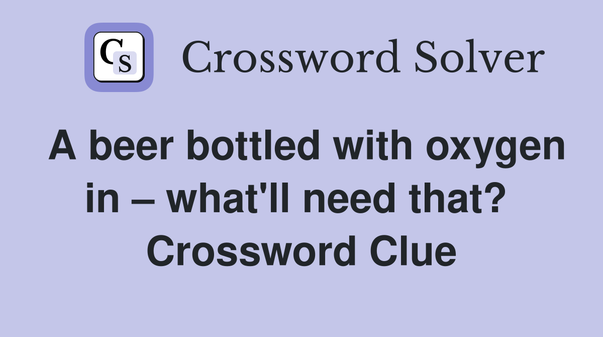 A beer bottled with oxygen in – what'll need that?  Crossword Clue