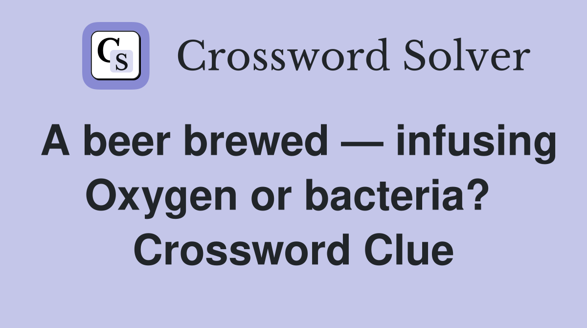 A beer brewed — infusing Oxygen or bacteria?  Crossword Clue