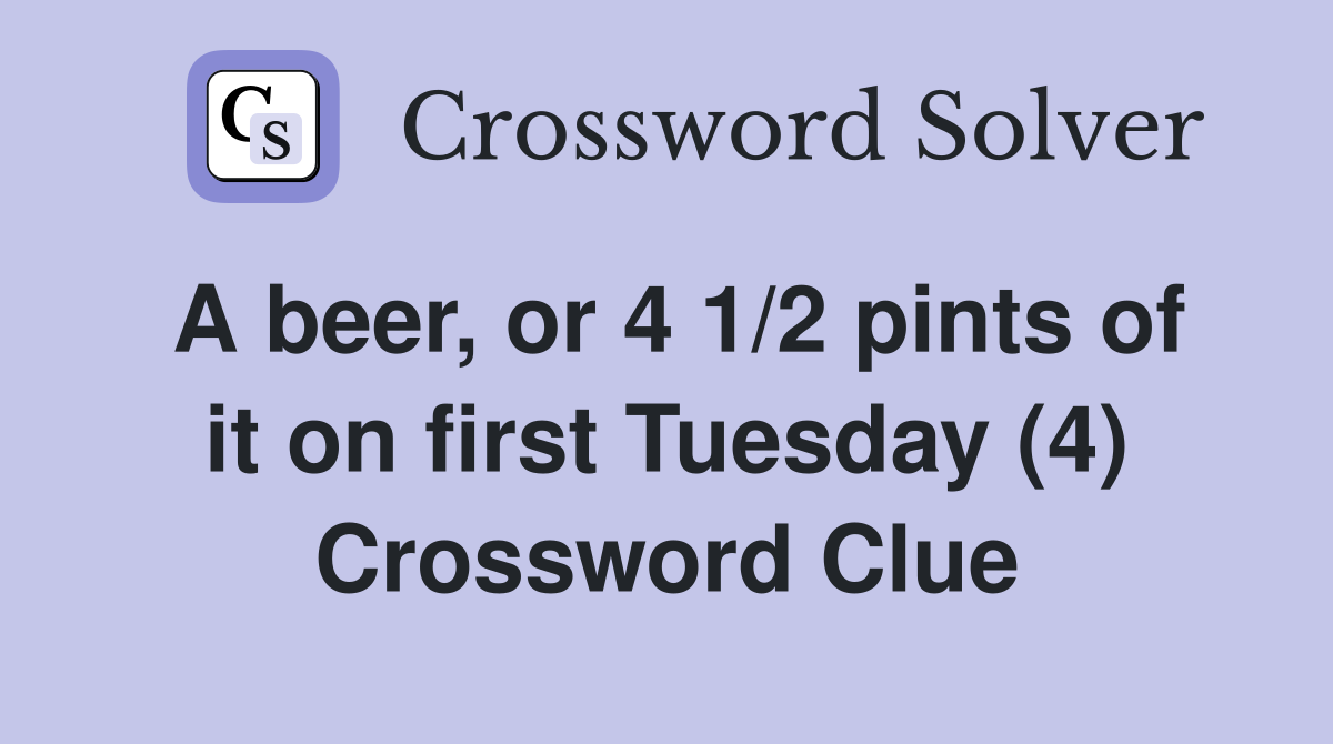 A beer, or 4 1/2 pints of it on first Tuesday (4) Crossword Clue