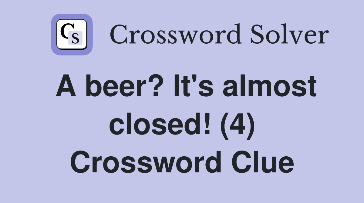 A beer? It's almost closed! (4) Crossword Clue