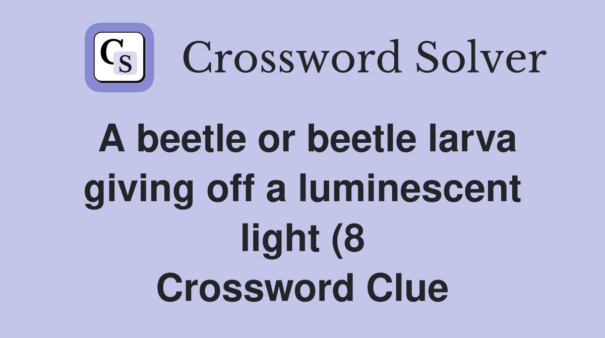 A beetle or beetle larva giving off a luminescent light (8) Crossword A beetle or beetle larva giving off a luminescent light (8) Crossword