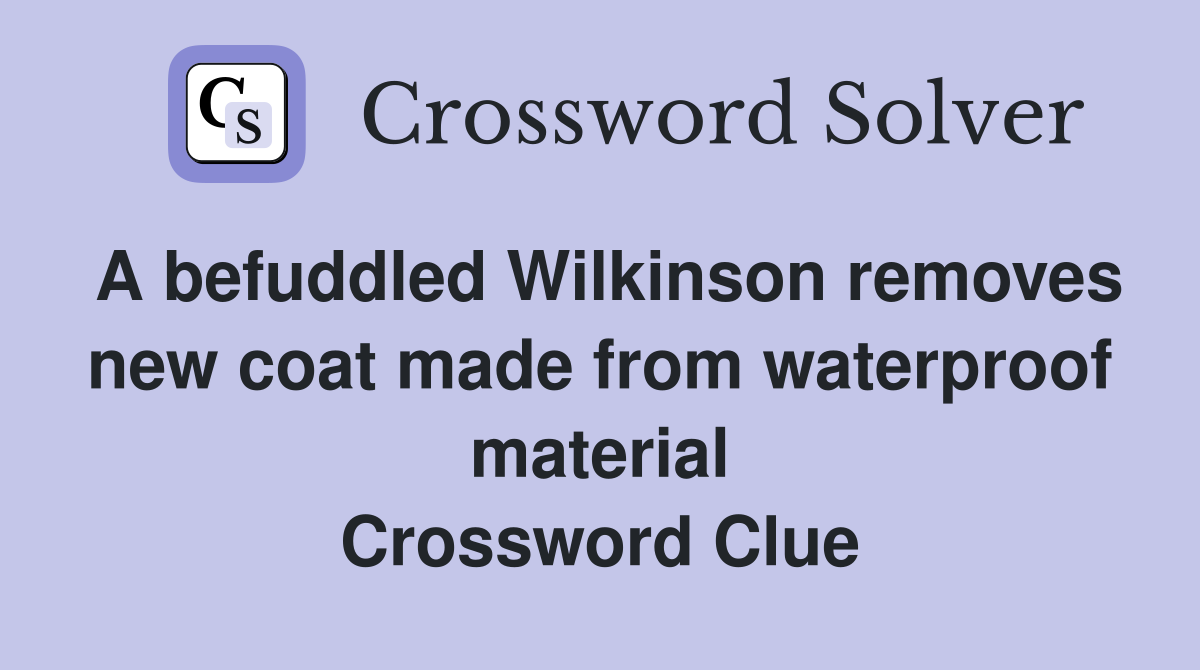 A befuddled Wilkinson removes new coat made from waterproof material Crossword Clue