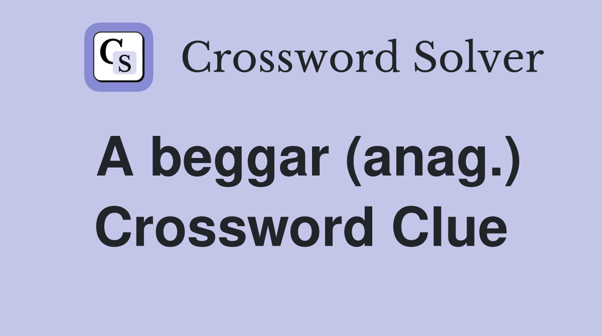 A beggar (anag.) Crossword Clue