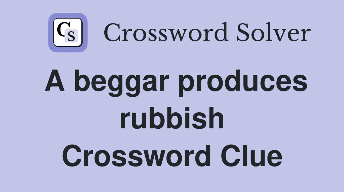A beggar produces rubbish Crossword Clue