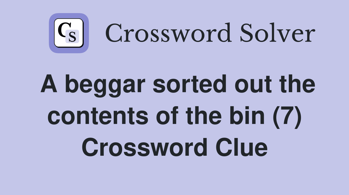 A beggar sorted out the contents of the bin (7) Crossword Clue