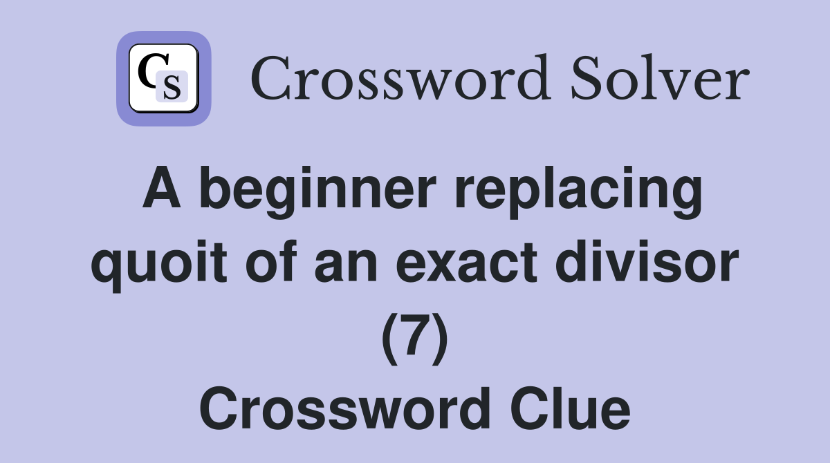 A beginner replacing quoit of an exact divisor (7) Crossword Clue