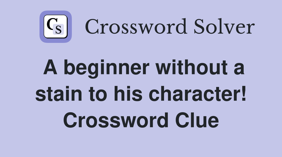 A beginner without a stain to his character! Crossword Clue