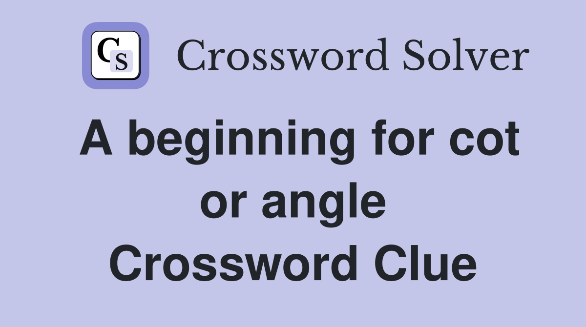 A beginning for cot or angle Crossword Clue
