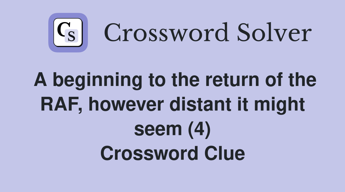 A beginning to the return of the RAF, however distant it might seem (4) Crossword Clue