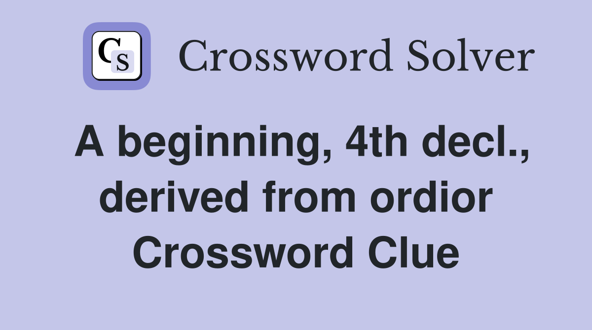 A beginning, 4th decl., derived from ordior Crossword Clue