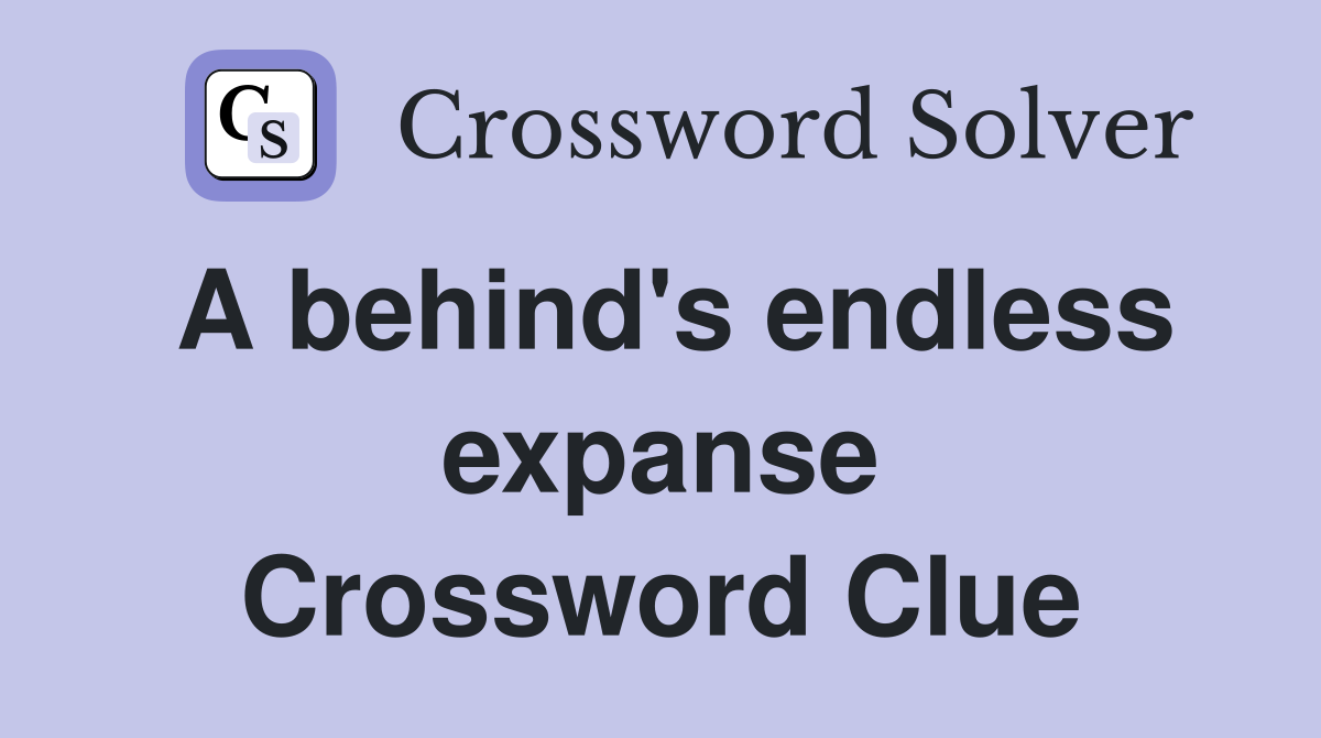 A behind's endless expanse Crossword Clue