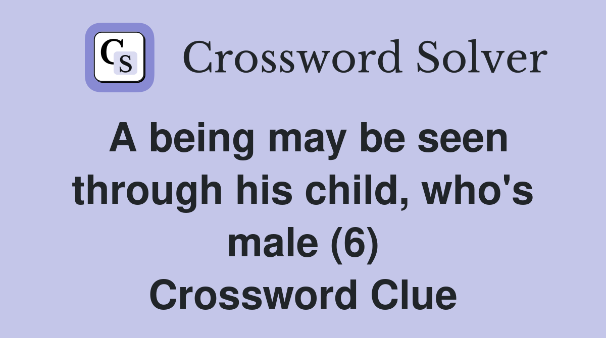A being may be seen through his child who #39 s male (6) Crossword Clue