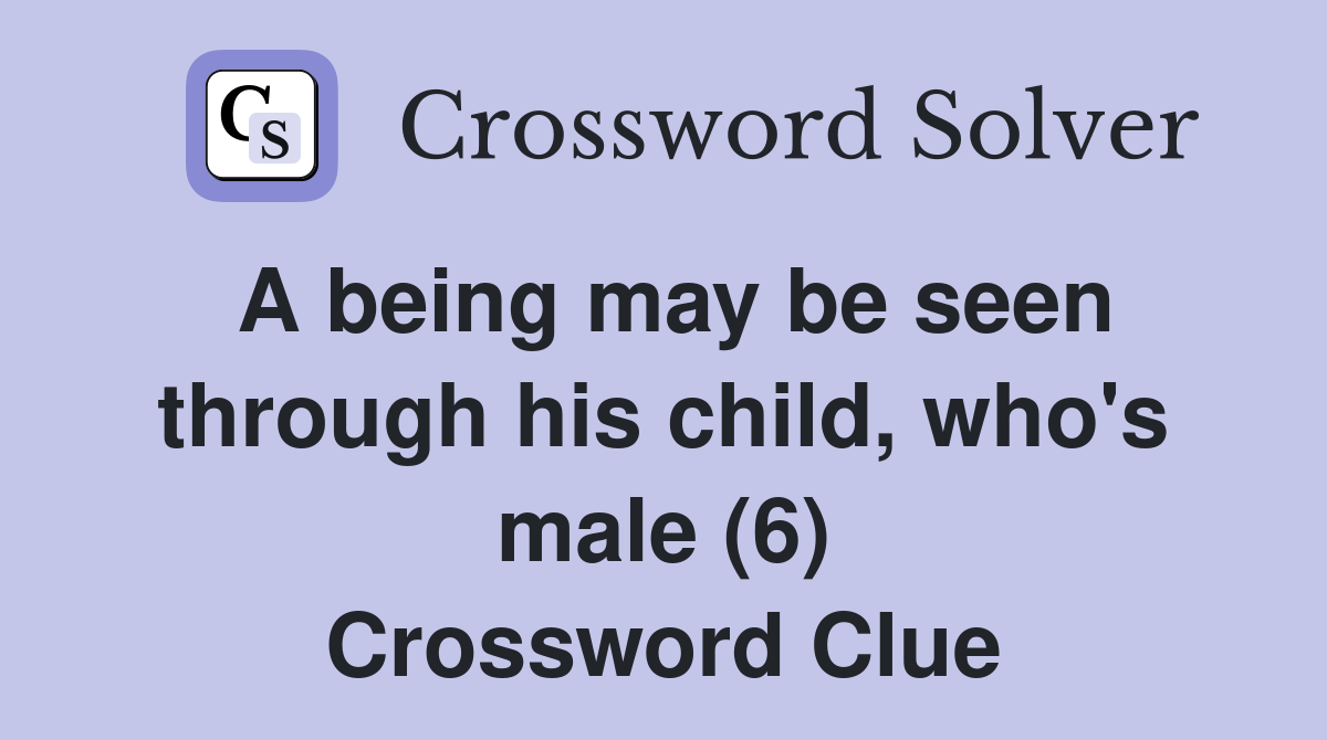 A being may be seen through his child, who's male (6) Crossword Clue