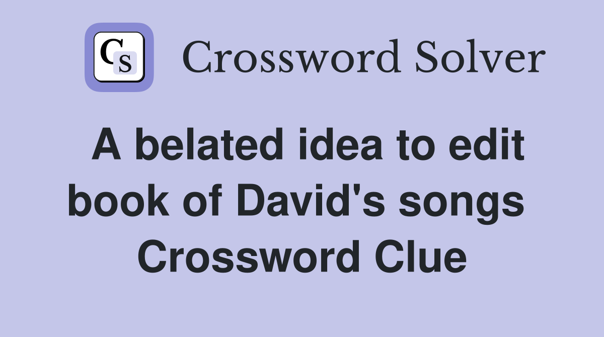 A belated idea to edit book of David's songs  Crossword Clue