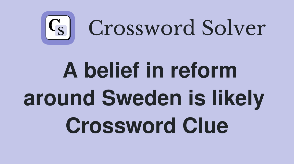 A belief in reform around Sweden is likely  Crossword Clue
