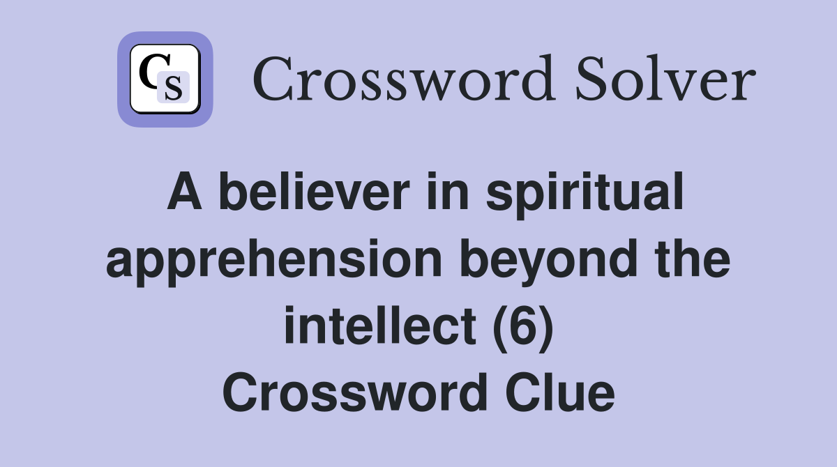 A believer in spiritual apprehension beyond the intellect (6) Crossword Clue
