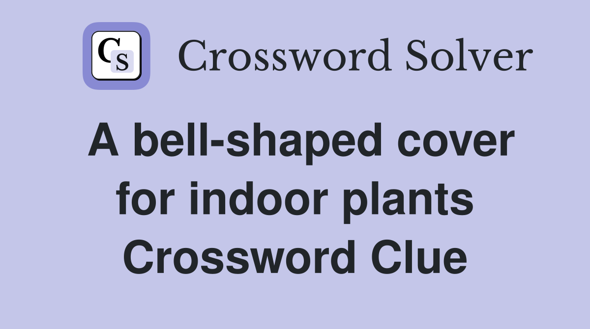 A bell-shaped cover for indoor plants Crossword Clue