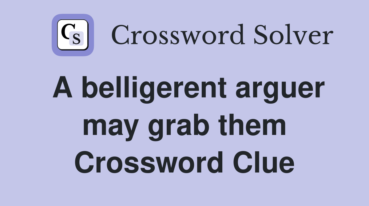 A belligerent arguer may grab them Crossword Clue