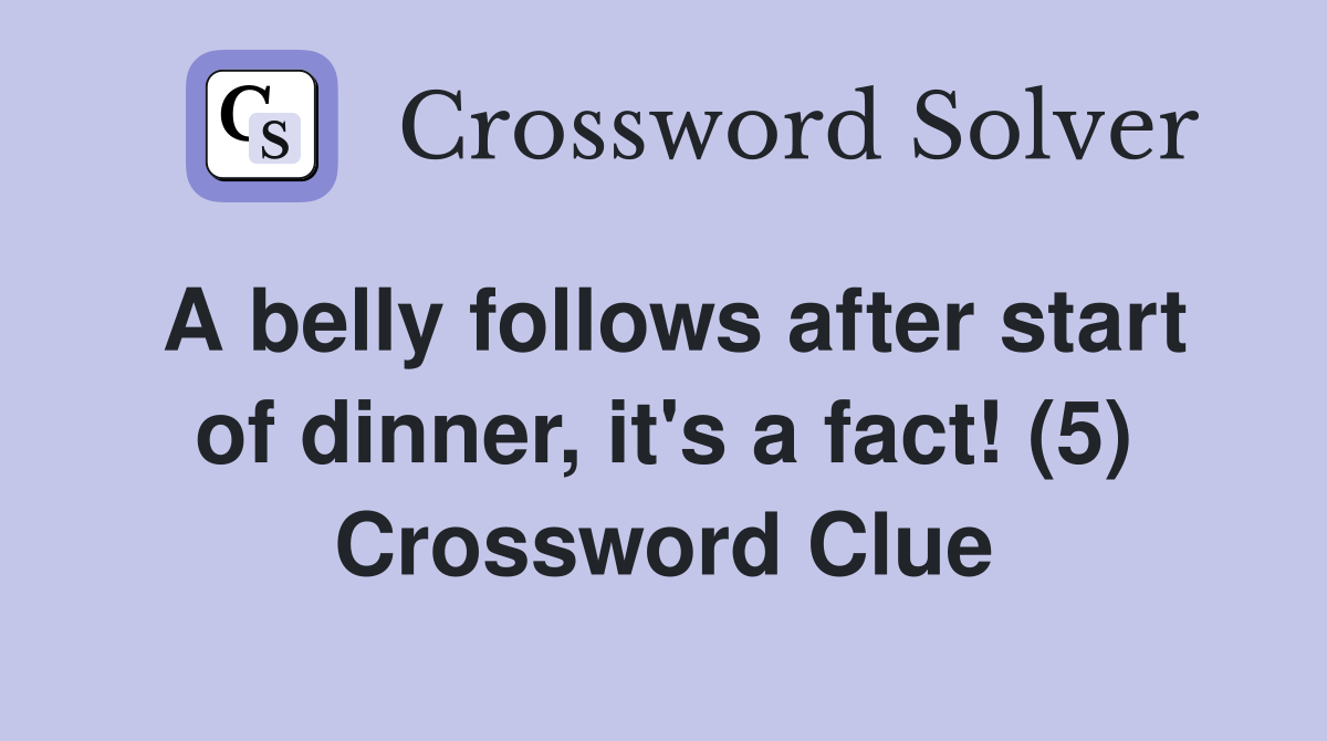 A belly follows after start of dinner, it's a fact! (5) Crossword Clue