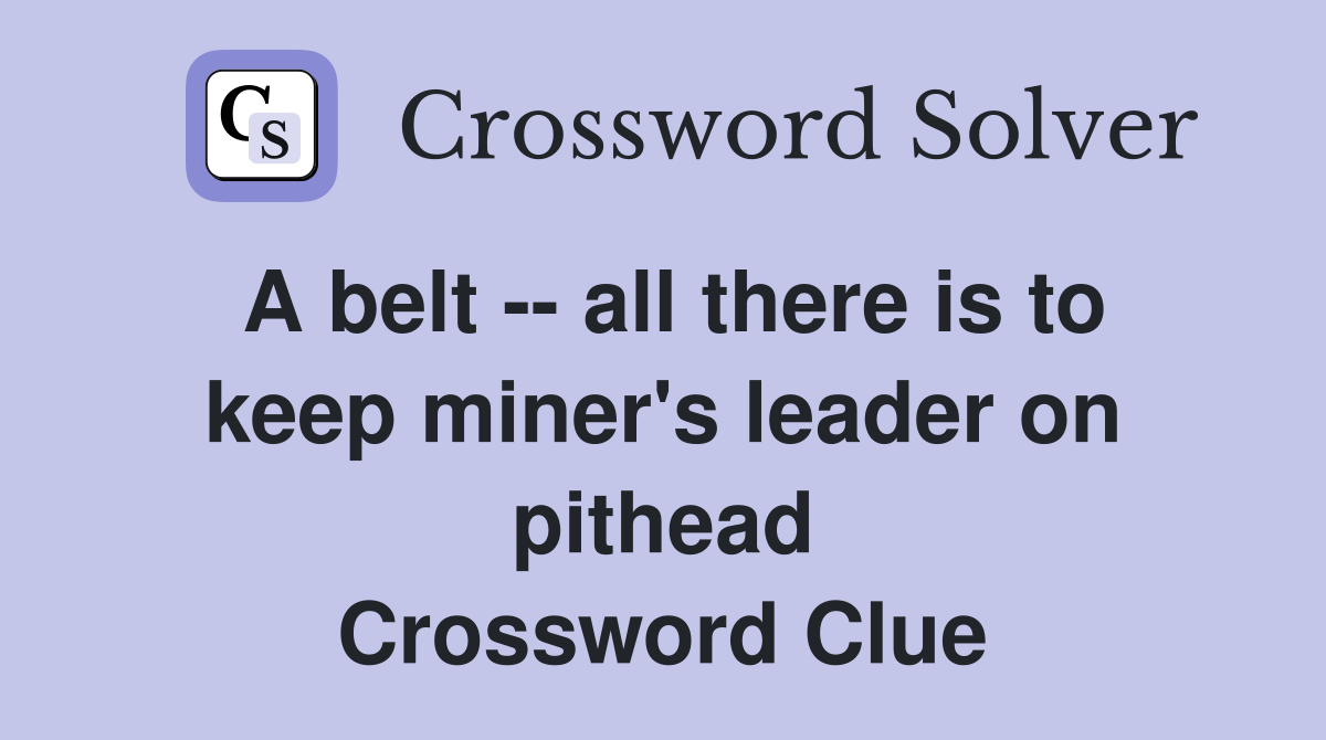 A belt -- all there is to keep miner's leader on pithead Crossword Clue