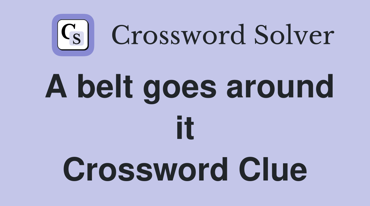 A belt goes around it Crossword Clue
