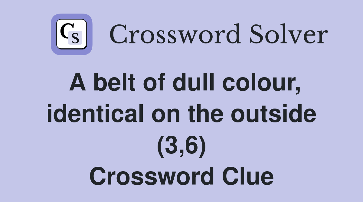 A belt of dull colour, identical on the outside (3,6) Crossword Clue