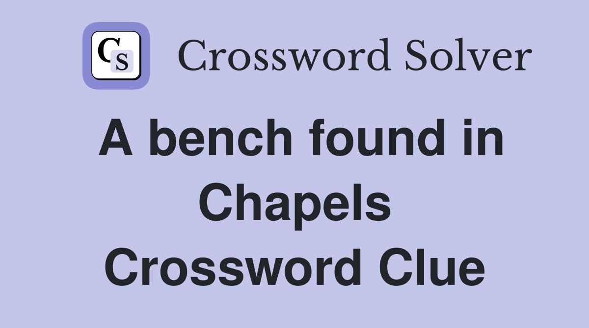 A bench found in Chapels Crossword Clue